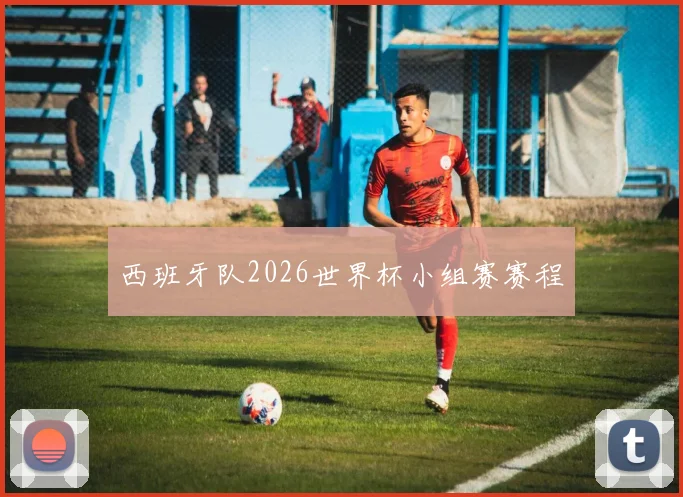 西班牙队2026世界杯小组赛赛程