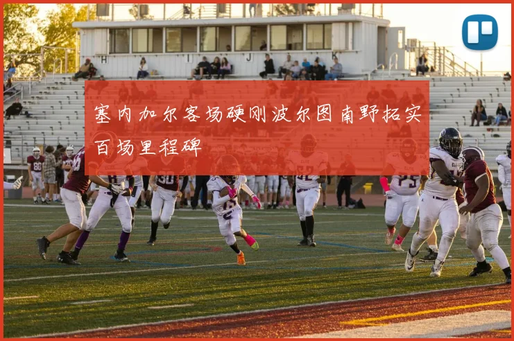 塞内加尔客场硬刚波尔图南野拓实百场里程碑