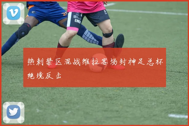 热刺禁区混战维拉客场封神足总杯绝境反击