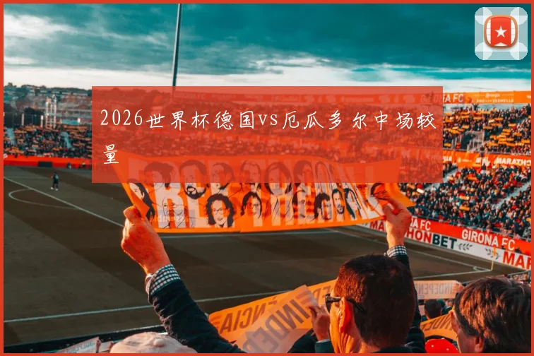 2026世界杯德国vs厄瓜多尔中场较量