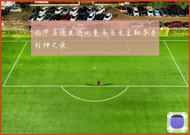 西甲马德里德比皇马马竞金靴争夺封神之夜