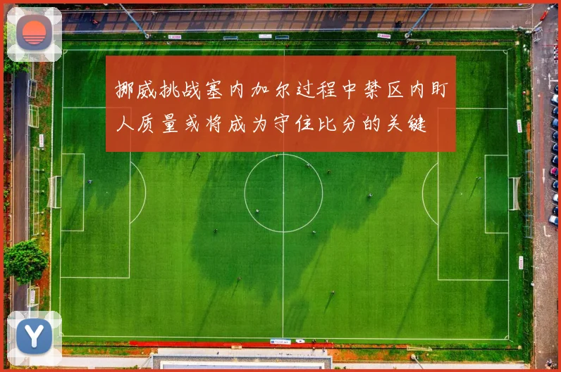 挪威挑战塞内加尔过程中禁区内盯人质量或将成为守住比分的关键