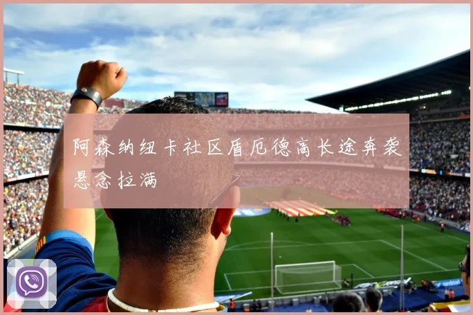 阿森纳纽卡社区盾厄德高长途奔袭悬念拉满