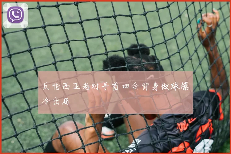 瓦伦西亚老对手首回合背身做球爆冷出局
