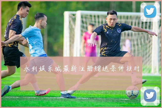 永利娱乐城最新注册赠送条件核对