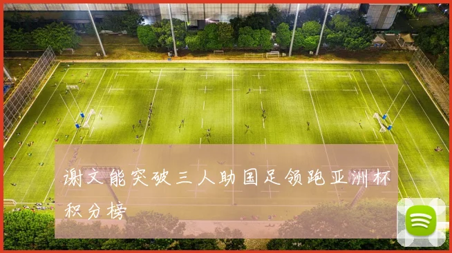 谢文能突破三人助国足领跑亚洲杯积分榜