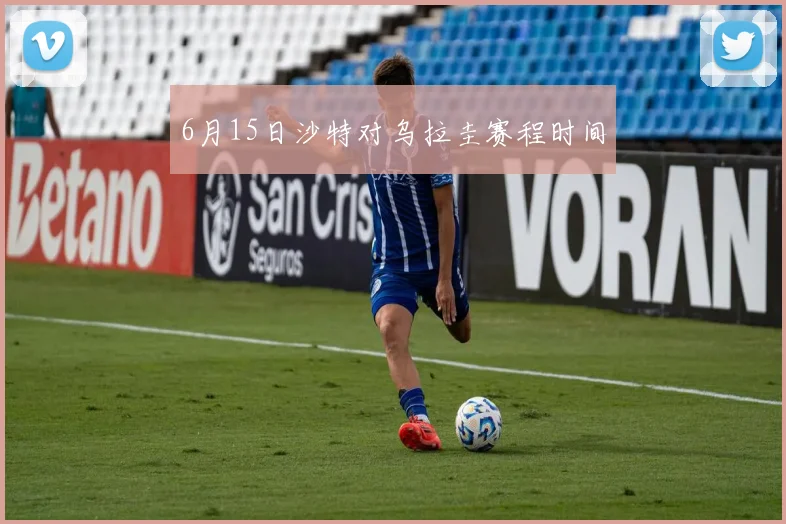 6月15日沙特对乌拉圭赛程时间