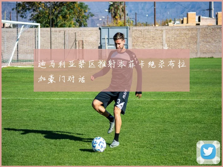 迪马利亚禁区推射本菲卡绝杀布拉加豪门对话