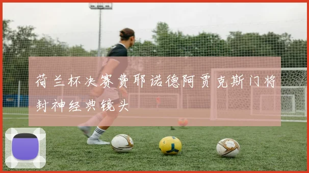 荷兰杯决赛费耶诺德阿贾克斯门将封神经典镜头