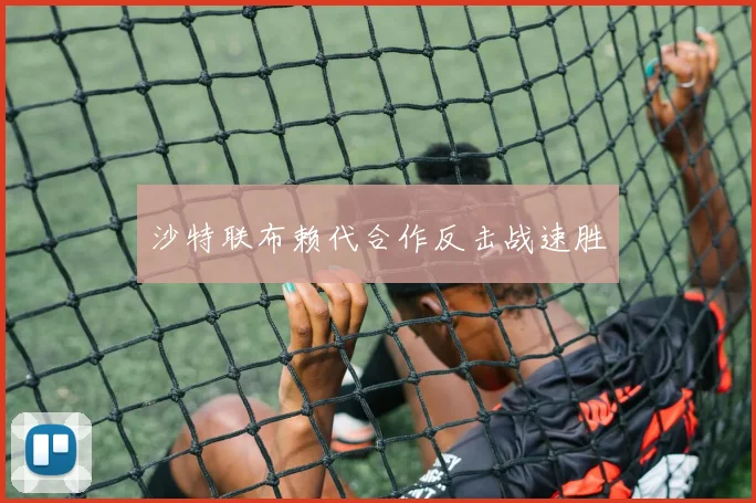 沙特联布赖代合作反击战速胜