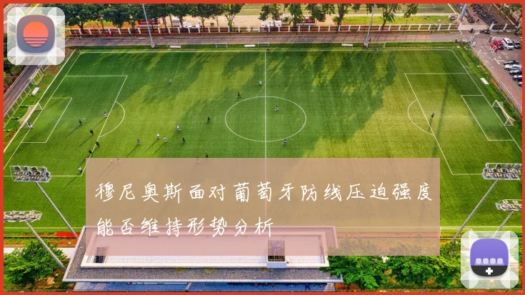 穆尼奥斯面对葡萄牙防线压迫强度能否维持形势分析