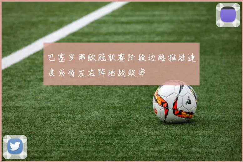 巴塞罗那欧冠联赛阶段边路推进速度或将左右阵地战效率