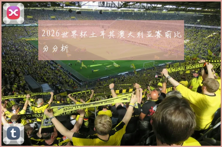 2026世界杯土耳其澳大利亚赛前比分分析
