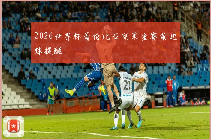 2026世界杯哥伦比亚刚果金赛前进球提醒