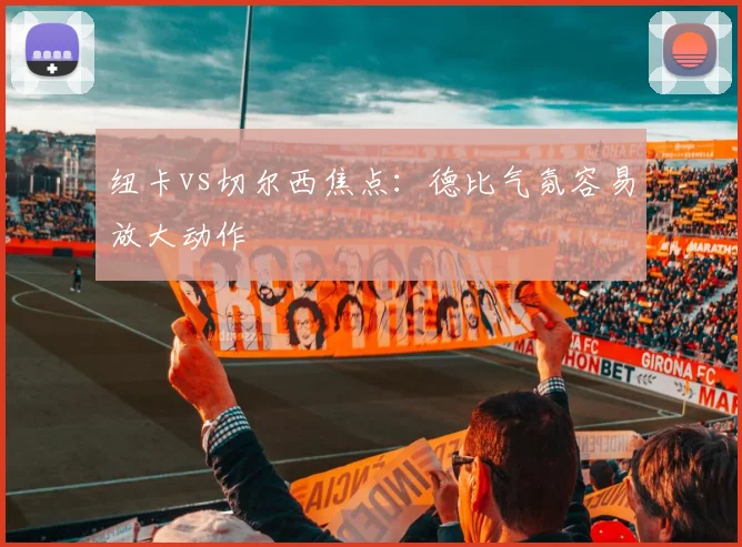 纽卡vs切尔西焦点：德比气氛容易放大动作