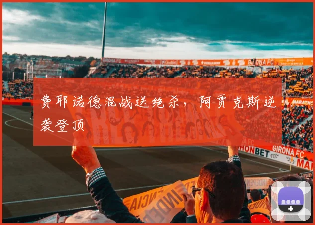 费耶诺德混战送绝杀，阿贾克斯逆袭登顶