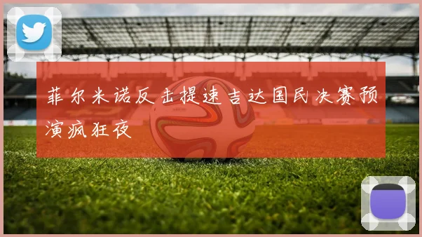 菲尔米诺反击提速吉达国民决赛预演疯狂夜