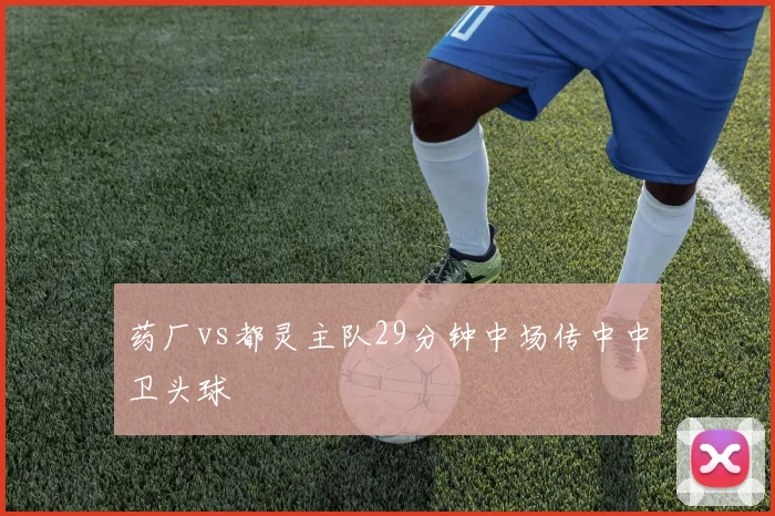 药厂vs都灵主队29分钟中场传中中卫头球