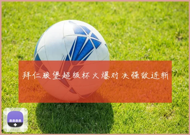拜仁狼堡超级杯火爆对决强敌连斩